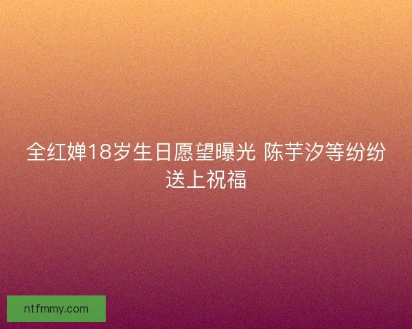 全红婵18岁生日愿望曝光 陈芋汐等纷纷送上祝福