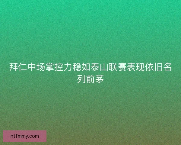 拜仁中场掌控力稳如泰山联赛表现依旧名列前茅