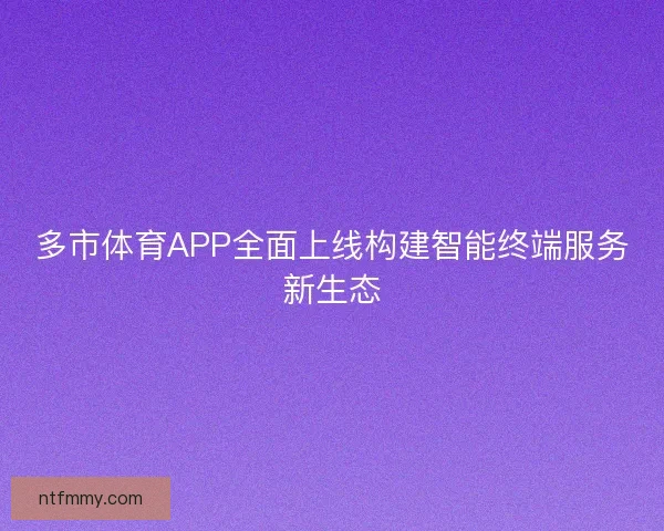 多市体育APP全面上线构建智能终端服务新生态 多市体育APP全面上线构建智能终端服务新生态