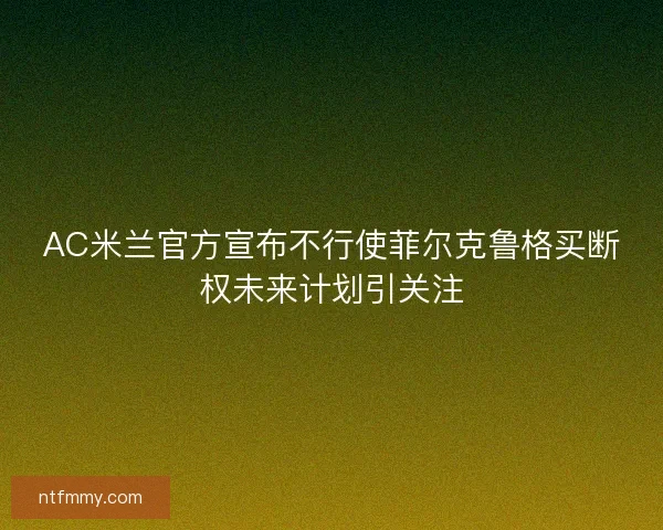 AC米兰官方宣布不行使菲尔克鲁格买断权未来计划引关注