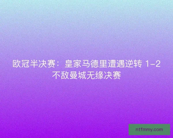 欧冠半决赛：皇家马德里遭遇逆转 1-2不敌曼城无缘决赛