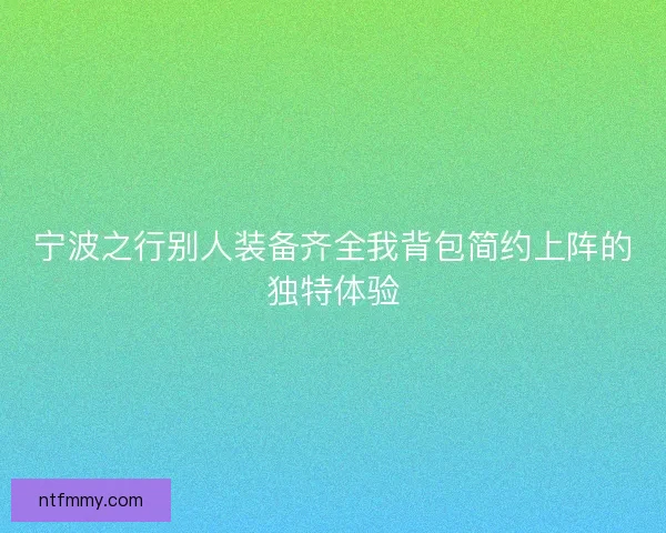 宁波之行别人装备齐全我背包简约上阵的独特体验